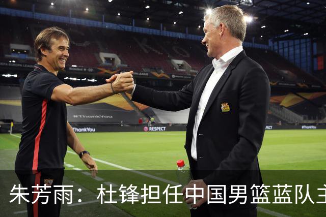 朱芳雨：杜锋担任中国男篮蓝队主帅期间 广东老板曾想让我接任